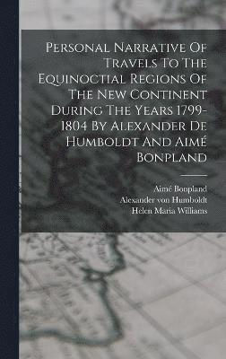 Personal Narrative Of Travels To The Equinoctial Regions Of The New Continent During The Years 1799-1804 By Alexander De Humboldt And Aim Bonpland 1