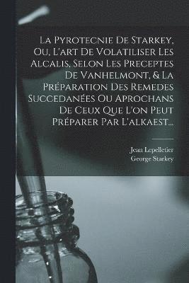 bokomslag La Pyrotecnie De Starkey, Ou, L'art De Volatiliser Les Alcalis, Selon Les Preceptes De Vanhelmont, & La Prparation Des Remedes Succedanes Ou Aprochans De Ceux Que L'on Peut Prparer Par