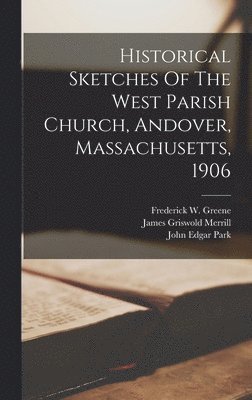 Historical Sketches Of The West Parish Church, Andover, Massachusetts, 1906 1