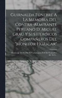 bokomslag Guirnalda Fnebre A La Memoria Del Contra-almirante Peruano D. Miguel Grau Y Sus Hericos Compaeros Del &quot;monitor Huscar&quot;