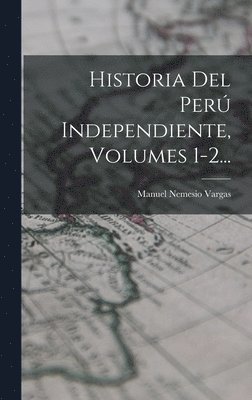 Historia Del Per Independiente, Volumes 1-2... 1