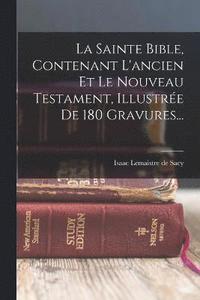 bokomslag La Sainte Bible, Contenant L'ancien Et Le Nouveau Testament, Illustre De 180 Gravures...