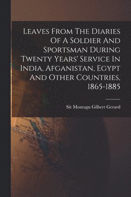 Leaves From The Diaries Of A Soldier And Sportsman During Twenty Years' Service In India, Afganistan, Egypt And Other Countries, 1865-1885 1