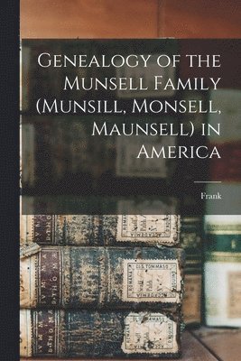 Genealogy of the Munsell Family (Munsill, Monsell, Maunsell) in America