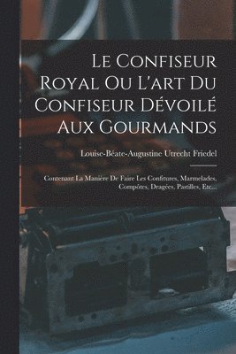 bokomslag Le Confiseur Royal Ou L'art Du Confiseur Dvoil Aux Gourmands