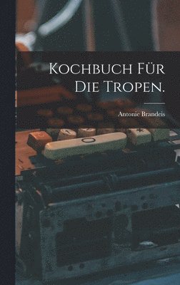 Antonie Brandeis - Kochbuch für die Tropen., Inbunden