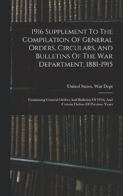 1916 Supplement To The Compilation Of General Orders, Circulars, And Bulletins Of The War Department, 1881-1915 1