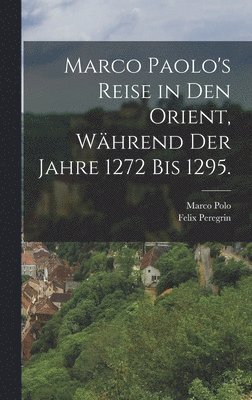 bokomslag Marco Paolo's Reise in den Orient, whrend der Jahre 1272 bis 1295.