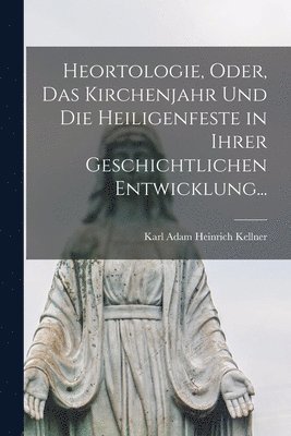 bokomslag Heortologie, oder, das Kirchenjahr und die Heiligenfeste in ihrer geschichtlichen Entwicklung...