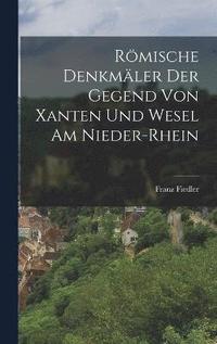 bokomslag Rmische Denkmler der Gegend von Xanten und Wesel am Nieder-Rhein