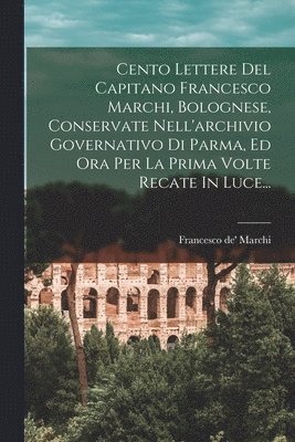 bokomslag Cento Lettere Del Capitano Francesco Marchi, Bolognese, Conservate Nell'archivio Governativo Di Parma, Ed Ora Per La Prima Volte Recate In Luce...