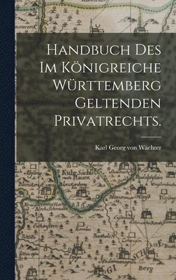 Handbuch des im Knigreiche Wrttemberg geltenden Privatrechts. 1
