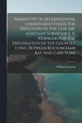 William Carron - Narrative Of An Expedition, Undertaken Under The Direction Of The Late Mr. Assistant Surveyor E. B. Kennedy, For The Exploration Of The Country Lying Between Rockingham Bay And Cape York, Häftad
