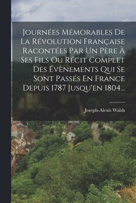 bokomslag Journes Mmorables De La Rvolution Franaise Racontes Par Un Pre  Ses Fils Ou Rcit Complet Des vnements Qui Se Sont Passs En France Depuis 1787 Jusqu'en 1804...