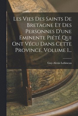 bokomslag Les Vies Des Saints De Bretagne Et Des Personnes D'une Eminente Piété Qui Ont Vécu Dans Cette Province, Volume 1...