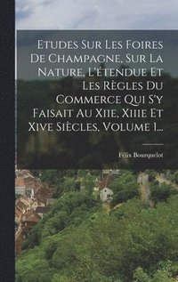 bokomslag Etudes Sur Les Foires De Champagne, Sur La Nature, L'tendue Et Les Rgles Du Commerce Qui S'y Faisait Au Xiie, Xiiie Et Xive Sicles, Volume 1...