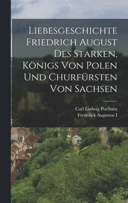 Liebesgeschichte Friedrich August des Starken, Königs von Polen und Churfürsten von Sachsen, Inbunden