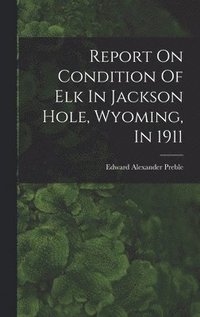 bokomslag Report On Condition Of Elk In Jackson Hole, Wyoming, In 1911