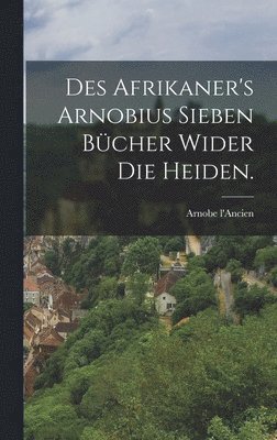 bokomslag Des Afrikaner's Arnobius sieben Bcher wider die Heiden.