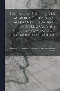 bokomslag Guirnalda Fnebre A La Memoria Del Contra-almirante Peruano D. Miguel Grau Y Sus Hericos Compaeros Del &quot;monitor Huscar&quot;