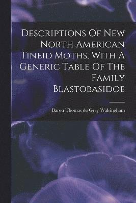 Descriptions Of New North American Tineid Moths, With A Generic Table Of The Family Blastobasidoe 1