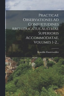 bokomslag Practicae Observationes Ad Consuetudines Archiducatus Austriae Superioris Accommodatae, Volumes 1-2...