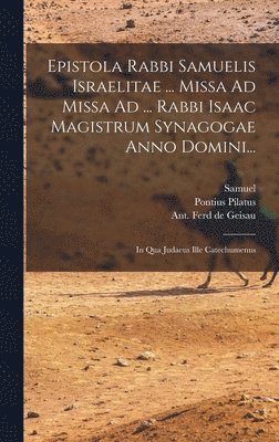 Epistola Rabbi Samuelis Israelitae ... Missa Ad Missa Ad ... Rabbi Isaac Magistrum Synagogae Anno Domini... 1