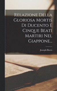 bokomslag Relazione Della Gloriosa Mortis Di Ducento E Cinque Beati Martiri Nel Giappone...