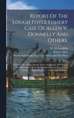 Robert Allen, W McLaughlin, James Donnelly, W. McLaughlin - Report Of The Lough Foyle Fishery Case Of Allen V. Donnelly And Others,, Inbunden
