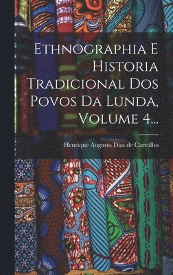 Ethnographia E Historia Tradicional Dos Povos Da Lunda, Volume 4...
