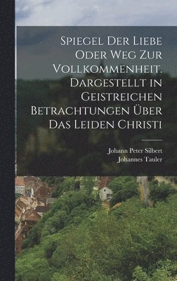 Johannes Tauler - Spiegel der Liebe oder Weg zur Vollkommenheit. Dargestellt in geistreichen Betrachtungen über das Leiden Christi, Inbunden