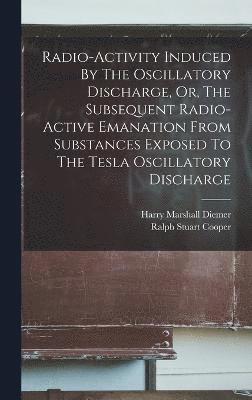 Radio-activity Induced By The Oscillatory Discharge, Or, The Subsequent Radio-active Emanation From Substances Exposed To The Tesla Oscillatory Discharge 1