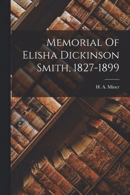 Memorial Of Elisha Dickinson Smith, 1827-1899 1