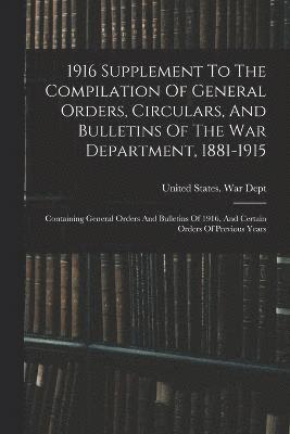 1916 Supplement To The Compilation Of General Orders, Circulars, And Bulletins Of The War Department, 1881-1915 1