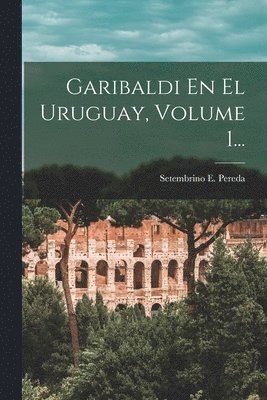 bokomslag Garibaldi En El Uruguay, Volume 1...