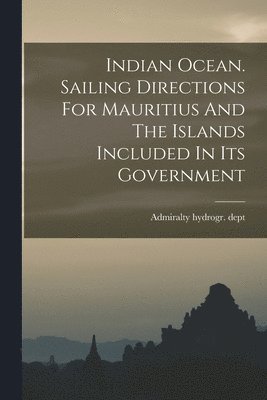 bokomslag Indian Ocean. Sailing Directions For Mauritius And The Islands Included In Its Government