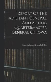 bokomslag Report Of The Adjutant General And Acting Quartermaster General Of Iowa