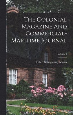 Robert Montgomery Martin - Colonial Magazine And Commercial-maritime Journal; Volume 1, Inbunden