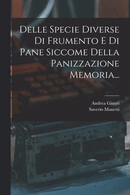 Delle Specie Diverse Di Frumento E Di Pane Siccome Della Panizzazione Memoria... 1