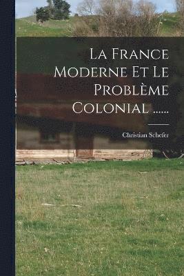 La France Moderne Et Le Problme Colonial ...... 1