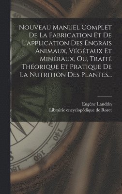Eugène Landrin - Nouveau Manuel Complet De La Fabrication Et De L'application Des Engrais Animaux, Végétaux Et Minéraux, Ou, Traité Théorique Et Pratique De La Nutrition Des Plantes..., Inbunden