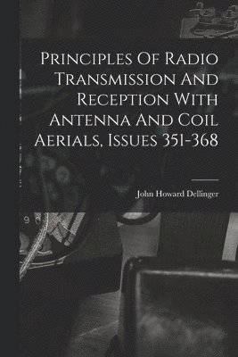 Principles Of Radio Transmission And Reception With Antenna And Coil Aerials, Issues 351-368 1