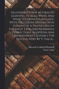 bokomslag Ollendorff's New Method Of Learning To Read, Write, And Speak The French Language, With The Lessons Divided Into Sessions Of A Proper Length For Daily Tasks And Numerous Corrections, Additions And