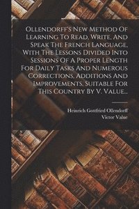 bokomslag Ollendorff's New Method Of Learning To Read, Write, And Speak The French Language, With The Lessons Divided Into Sessions Of A Proper Length For Daily Tasks And Numerous Corrections, Additions And ...
