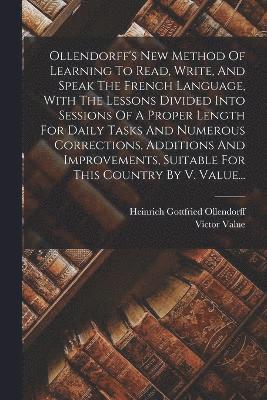 bokomslag Ollendorff's New Method Of Learning To Read, Write, And Speak The French Language, With The Lessons Divided Into Sessions Of A Proper Length For Daily Tasks And Numerous Corrections, Additions And