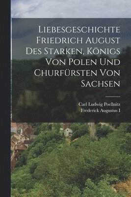 Liebesgeschichte Friedrich August des Starken, Knigs von Polen und Churfrsten von Sachsen 1