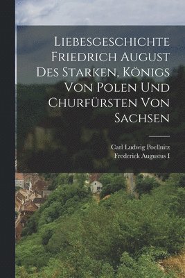 Liebesgeschichte Friedrich August des Starken, Königs von Polen und Churfürsten von Sachsen, Häftad