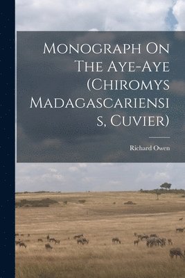 Richard Owen - Monograph On The Aye-aye (chiromys Madagascariensis, Cuvier), Häftad