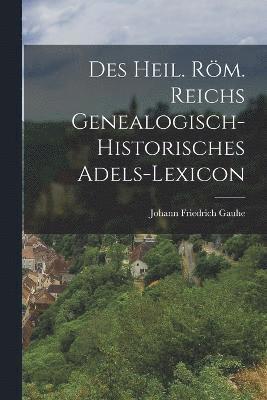 Des heil. rm. Reichs genealogisch-historisches Adels-Lexicon 1