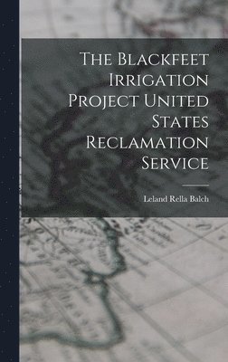 bokomslag The Blackfeet Irrigation Project United States Reclamation Service